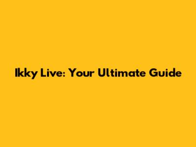 Ikky Live: Your Ultimate Guide