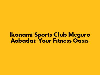 Ikonami Sports Club Meguro Aobadai: Your Fitness Oasis