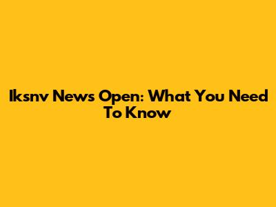 Iksnv News Open: What You Need To Know