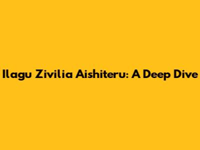Ilagu Zivilia Aishiteru: A Deep Dive