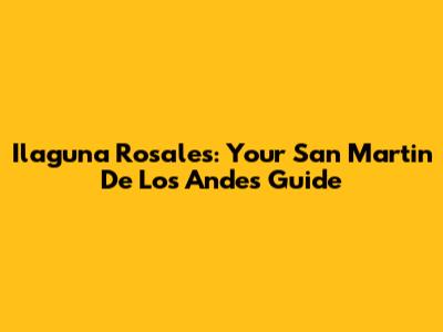Ilaguna Rosales: Your San Martin De Los Andes Guide