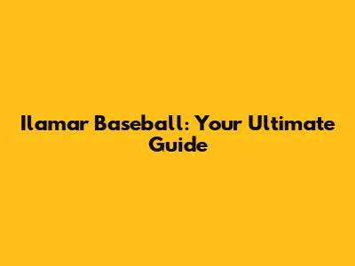 Ilamar Baseball: Your Ultimate Guide