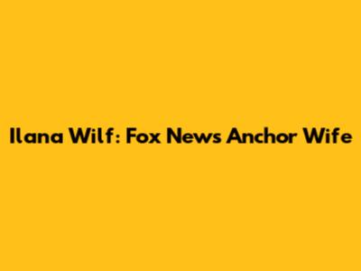 Ilana Wilf: Fox News Anchor Wife