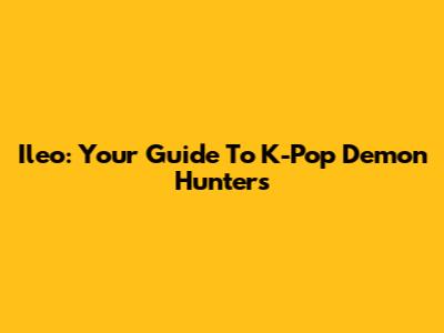 Ileo: Your Guide To K-Pop Demon Hunters