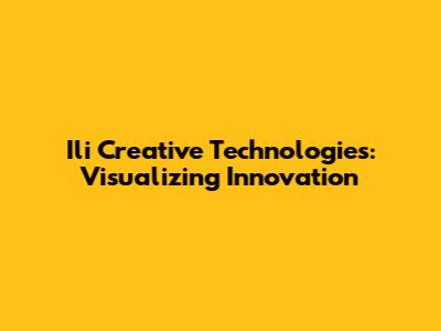 Ili Creative Technologies: Visualizing Innovation