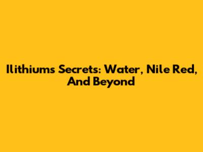 Ilithium's Secrets: Water, Nile Red, And Beyond