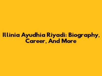 Illinia Ayudhia Riyadi: Biography, Career, And More