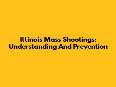 Illinois Mass Shootings: Understanding And Prevention