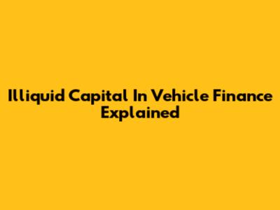 Illiquid Capital In Vehicle Finance Explained