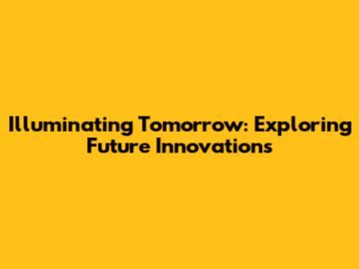 Illuminating Tomorrow: Exploring Future Innovations
