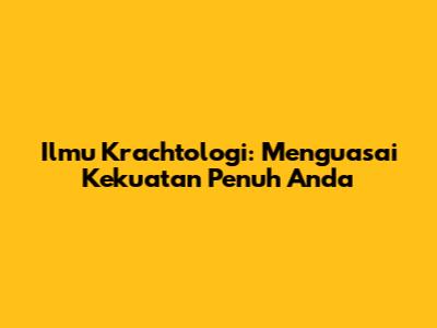 Ilmu Krachtologi: Menguasai Kekuatan Penuh Anda