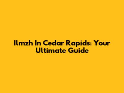 Ilmzh In Cedar Rapids: Your Ultimate Guide
