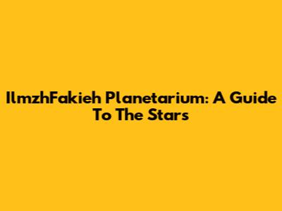 IlmzhFakieh Planetarium: A Guide To The Stars
