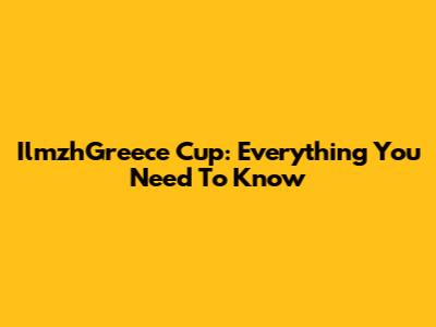 IlmzhGreece Cup: Everything You Need To Know