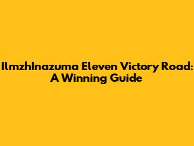 IlmzhInazuma Eleven Victory Road: A Winning Guide