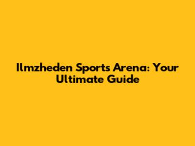 Ilmzheden Sports Arena: Your Ultimate Guide