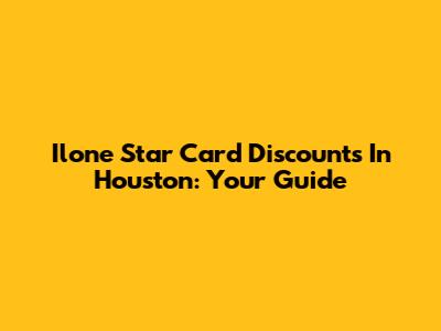 Ilone Star Card Discounts In Houston: Your Guide