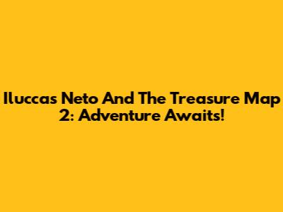 Iluccas Neto And The Treasure Map 2: Adventure Awaits!
