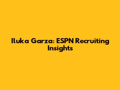 Iluka Garza: ESPN Recruiting Insights