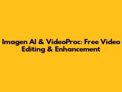 Imagen AI & VideoProc: Free Video Editing & Enhancement