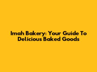 Imah Bakery: Your Guide To Delicious Baked Goods