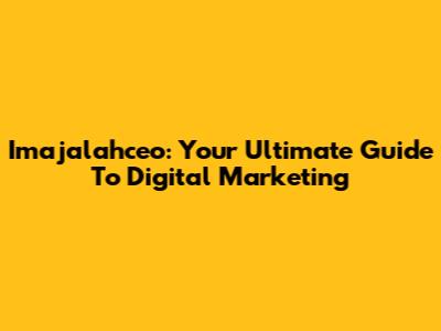 Imajalahceo: Your Ultimate Guide To Digital Marketing