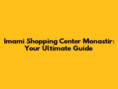 Imami Shopping Center Monastir: Your Ultimate Guide