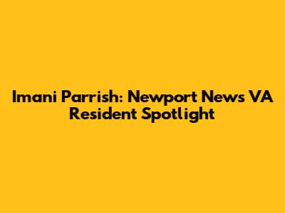 Imani Parrish: Newport News VA Resident Spotlight