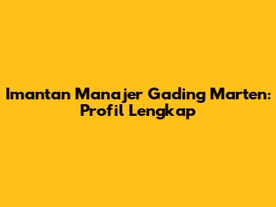 Imantan Manajer Gading Marten: Profil Lengkap