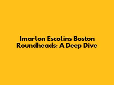 Imarlon Escolin's Boston Roundheads: A Deep Dive