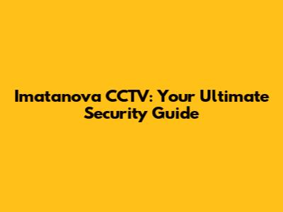 Imatanova CCTV: Your Ultimate Security Guide