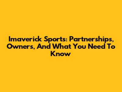 Imaverick Sports: Partnerships, Owners, And What You Need To Know