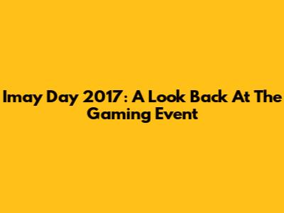 Imay Day 2017: A Look Back At The Gaming Event