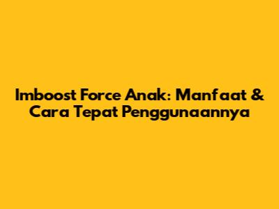 Imboost Force Anak: Manfaat & Cara Tepat Penggunaannya