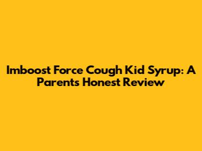 Imboost Force Cough Kid Syrup: A Parent's Honest Review