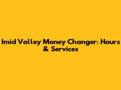 Imid Valley Money Changer: Hours & Services