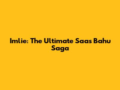 Imlie: The Ultimate Saas Bahu Saga