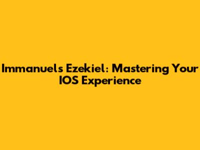 Immanuel's Ezekiel: Mastering Your IOS Experience