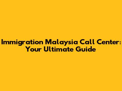 Immigration Malaysia Call Center: Your Ultimate Guide