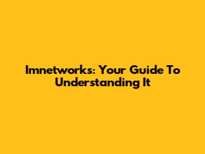 Imnetworks: Your Guide To Understanding It