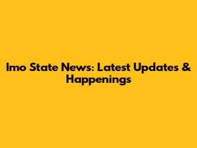 Imo State News: Latest Updates & Happenings