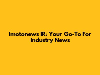 Imotonews IR: Your Go-To For Industry News
