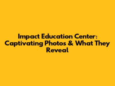 Impact Education Center: Captivating Photos & What They Reveal