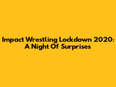 Impact Wrestling Lockdown 2020: A Night Of Surprises