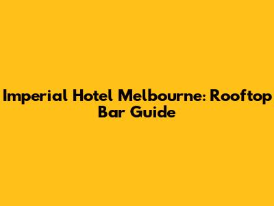 Imperial Hotel Melbourne: Rooftop Bar Guide