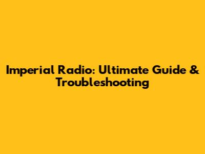 Imperial Radio: Ultimate Guide & Troubleshooting