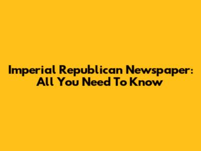Imperial Republican Newspaper: All You Need To Know