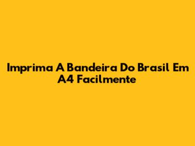 Imprima A Bandeira Do Brasil Em A4 Facilmente