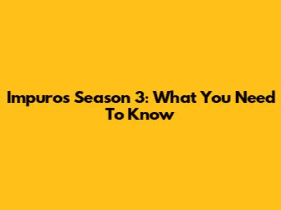 Impuros Season 3: What You Need To Know