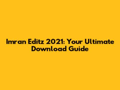 Imran Editz 2021: Your Ultimate Download Guide